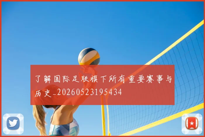 了解国际足联旗下所有重要赛事与历史_20260523195434