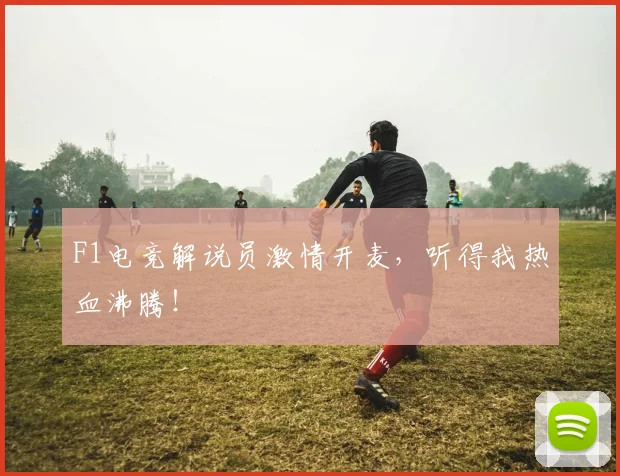 F1电竞解说员激情开麦，听得我热血沸腾！