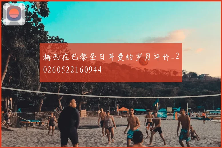 梅西在巴黎圣日耳曼的岁月评价_20260522160944