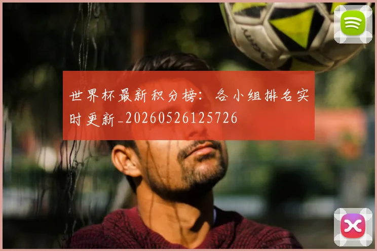 世界杯最新积分榜：各小组排名实时更新_20260526125726