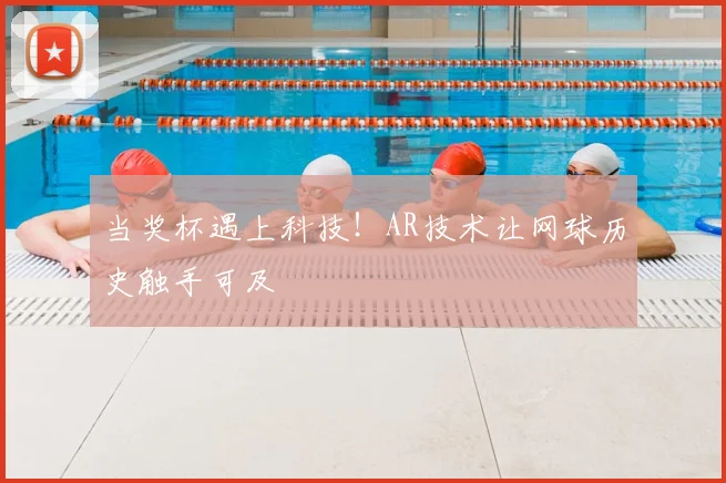 当奖杯遇上科技！AR技术让网球历史触手可及