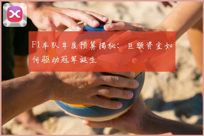 F1车队年度预算揭秘：巨额资金如何驱动冠军诞生