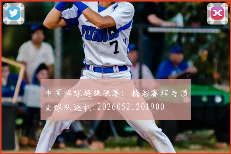 中国排球超级联赛：精彩赛程与顶尖球队巡礼_20260521201900