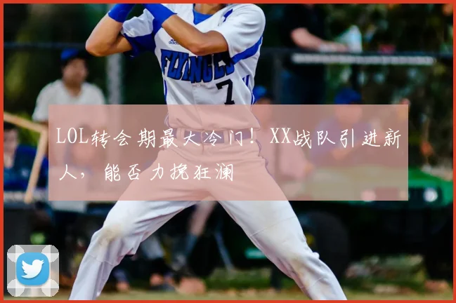 LOL转会期最大冷门!XX战队引进新人,能否力挽狂澜