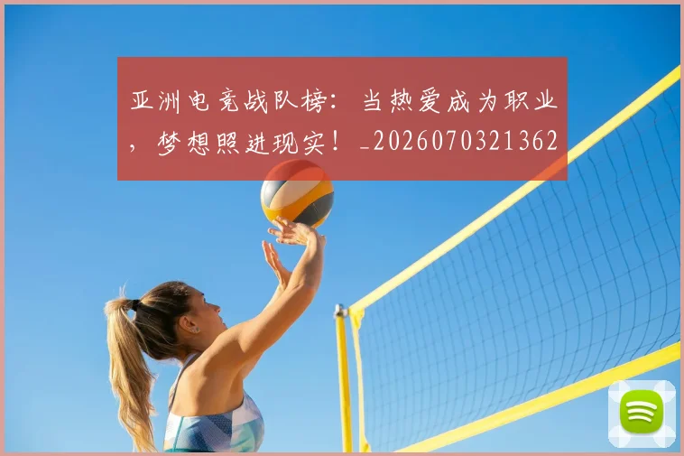亚洲电竞战队榜：当热爱成为职业，梦想照进现实！_20260703213623
