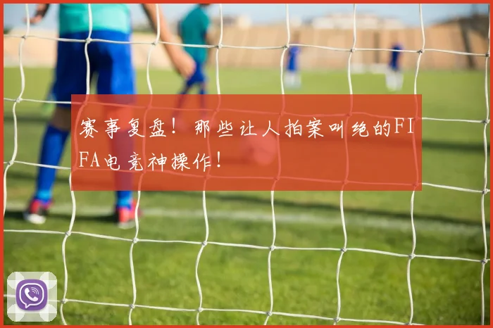赛事复盘！那些让人拍案叫绝的FIFA电竞神操作！