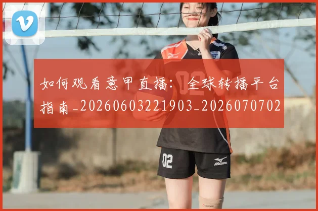 如何观看意甲直播:全球转播平台指南_20260603221903_20260707023018