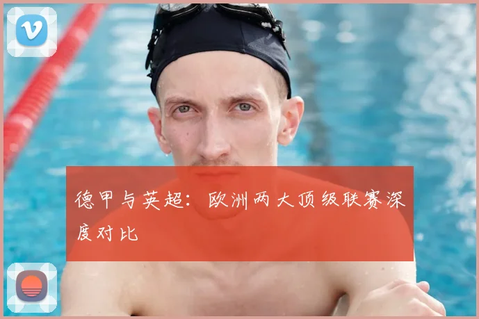 德甲与英超:欧洲两大顶级联赛深度对比