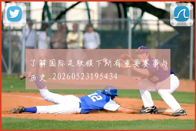 了解国际足联旗下所有重要赛事与历史_20260523195434