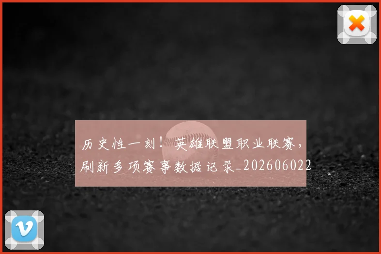 历史性一刻!英雄联盟职业联赛,刷新多项赛事数据记录_20260602212730