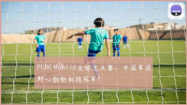 PUBG Mobile全球总决赛，中国军团野心勃勃剑指冠军！