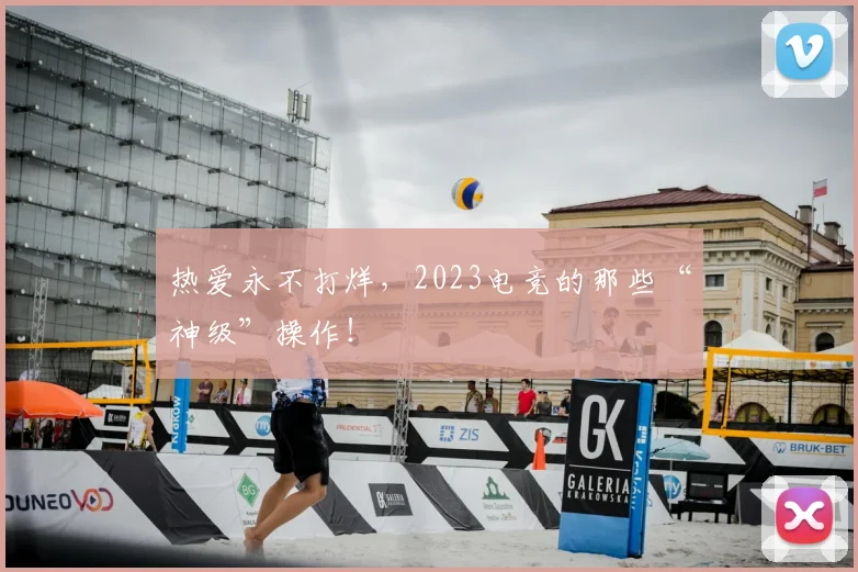 热爱永不打烊,2023电竞的那些“神级”操作!